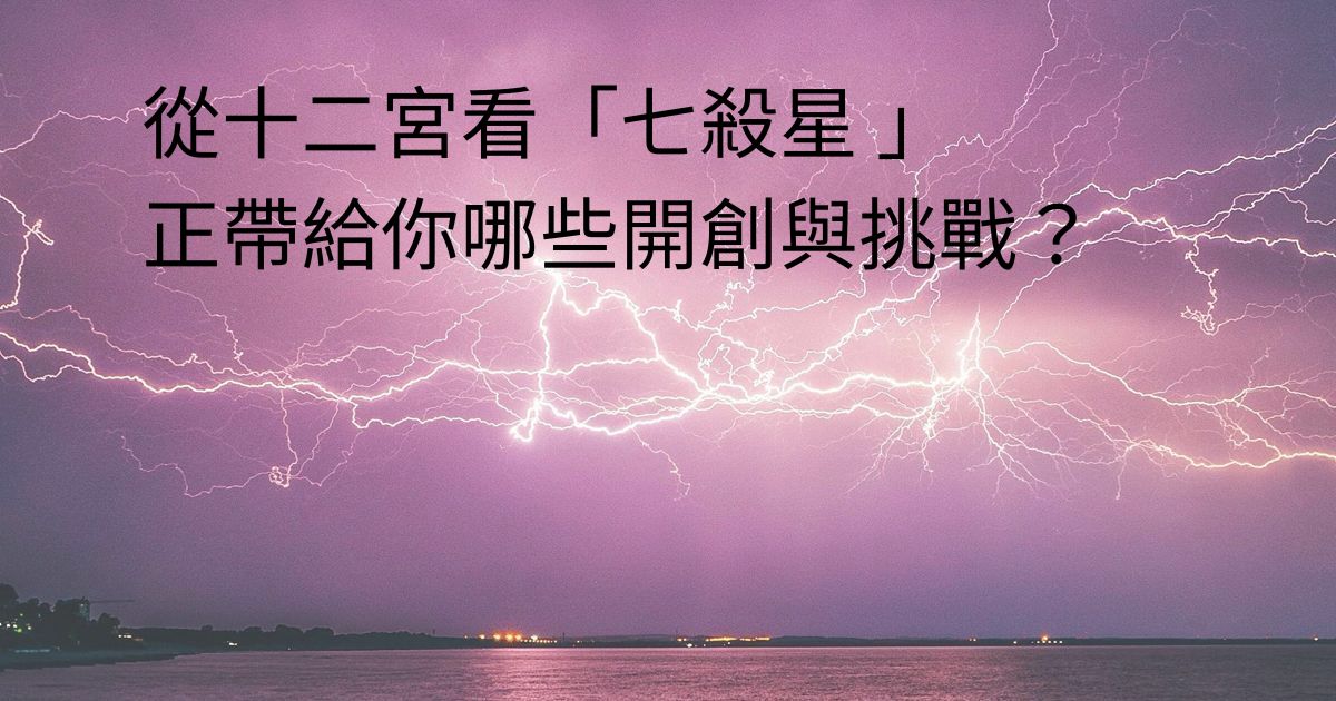從十二宮看七殺星正帶給你哪些開創與挑戰?|紫微斗數入門教學 4 七殺星在12宮位圖